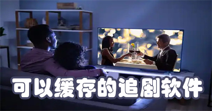 可以缓存的追剧软件
