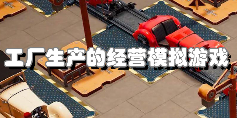 工厂生产的经营模拟游戏